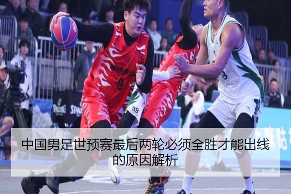 中国男足世预赛最后两轮必须全胜才能出线的原因解析